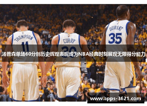 汤普森单场60分创历史辉煌表现成为NBA经典时刻展现无限得分能力