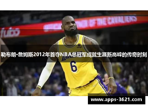 勒布朗·詹姆斯2012年首夺NBA总冠军成就生涯新高峰的传奇时刻