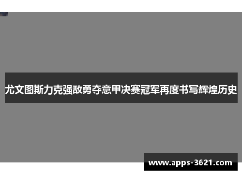 尤文图斯力克强敌勇夺意甲决赛冠军再度书写辉煌历史