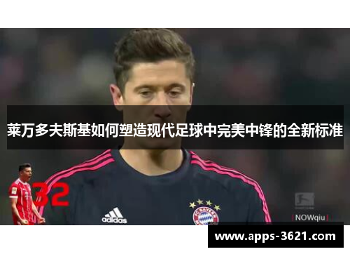 莱万多夫斯基如何塑造现代足球中完美中锋的全新标准