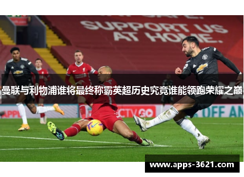 曼联与利物浦谁将最终称霸英超历史究竟谁能领跑荣耀之巅