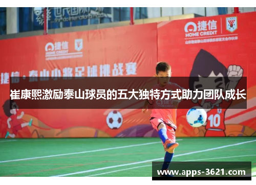 崔康熙激励泰山球员的五大独特方式助力团队成长