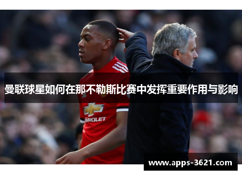 曼联球星如何在那不勒斯比赛中发挥重要作用与影响
