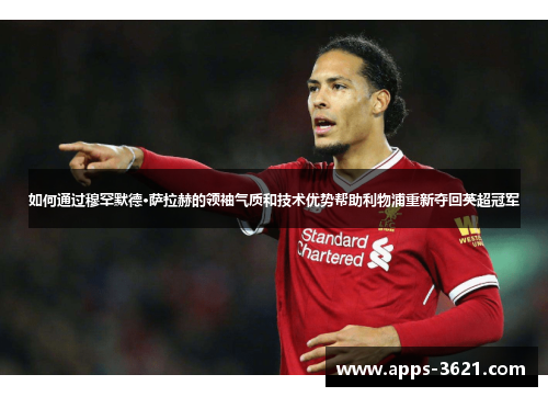 如何通过穆罕默德·萨拉赫的领袖气质和技术优势帮助利物浦重新夺回英超冠军