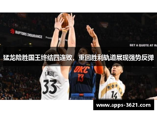 猛龙险胜国王终结四连败，重回胜利轨道展现强势反弹