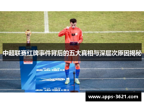 中超联赛红牌事件背后的五大真相与深层次原因揭秘