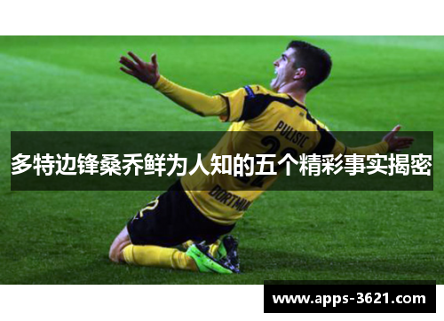 多特边锋桑乔鲜为人知的五个精彩事实揭密