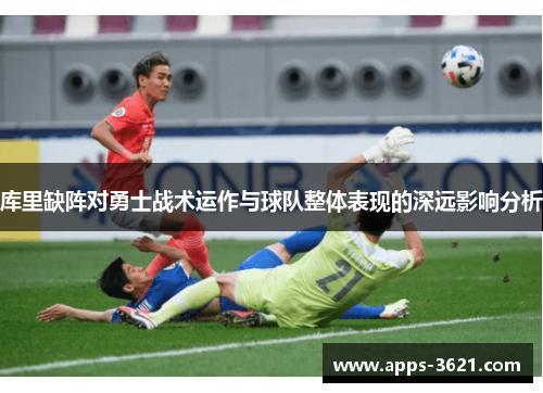 库里缺阵对勇士战术运作与球队整体表现的深远影响分析