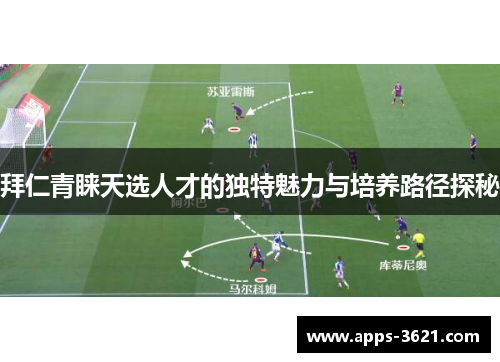 拜仁青睐天选人才的独特魅力与培养路径探秘