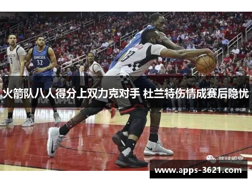 火箭队八人得分上双力克对手 杜兰特伤情成赛后隐忧