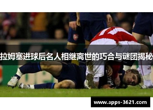 拉姆塞进球后名人相继离世的巧合与谜团揭秘