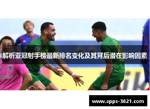 解析亚冠射手榜最新排名变化及其背后潜在影响因素