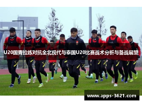 U20国青拉练对抗全北现代与泰国U20比赛战术分析与备战展望