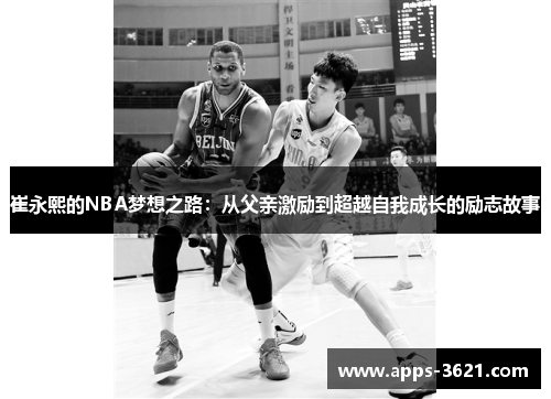 崔永熙的NBA梦想之路：从父亲激励到超越自我成长的励志故事