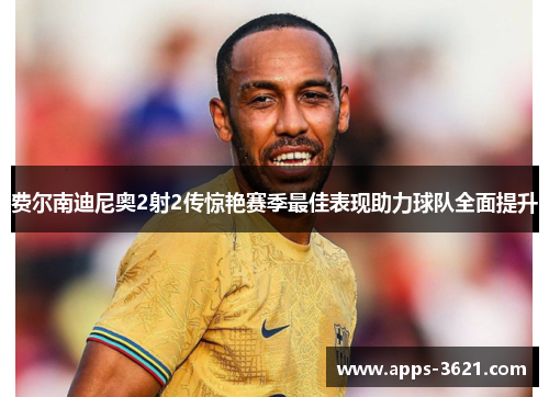 费尔南迪尼奥2射2传惊艳赛季最佳表现助力球队全面提升