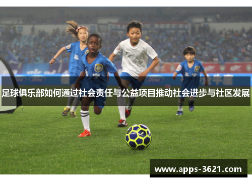足球俱乐部如何通过社会责任与公益项目推动社会进步与社区发展