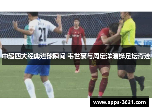 中超四大经典进球瞬间 韦世豪与周定洋演绎足坛奇迹