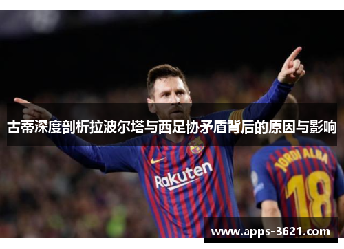古蒂深度剖析拉波尔塔与西足协矛盾背后的原因与影响