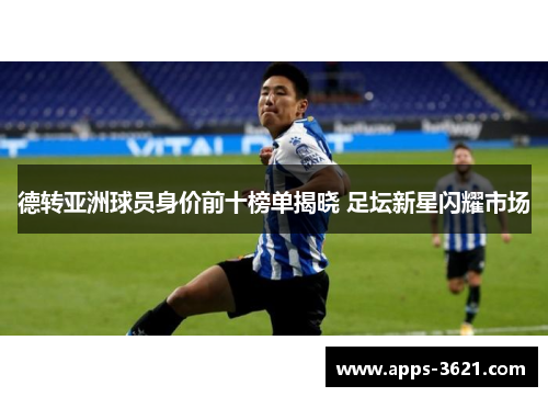 德转亚洲球员身价前十榜单揭晓 足坛新星闪耀市场