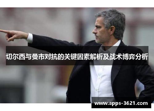 切尔西与曼市对抗的关键因素解析及战术博弈分析