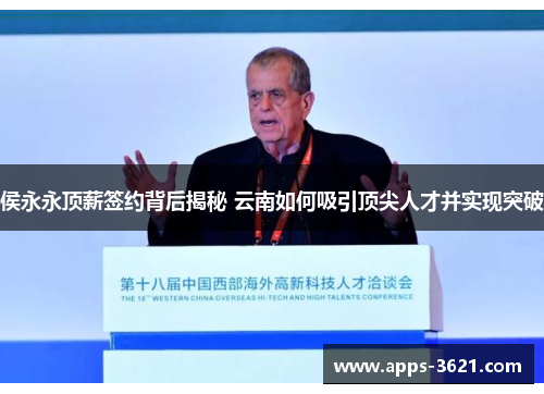 侯永永顶薪签约背后揭秘 云南如何吸引顶尖人才并实现突破
