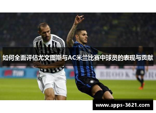 如何全面评估尤文图斯与AC米兰比赛中球员的表现与贡献