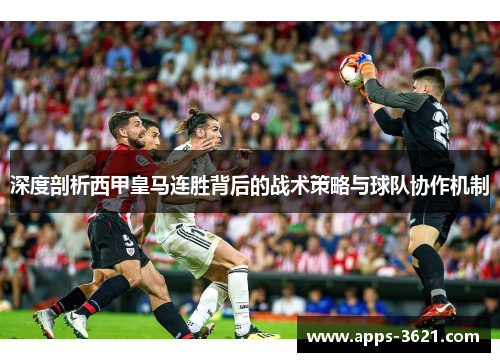 深度剖析西甲皇马连胜背后的战术策略与球队协作机制