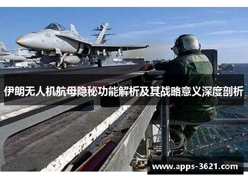 伊朗无人机航母隐秘功能解析及其战略意义深度剖析