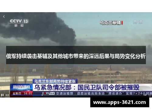 俄军持续袭击基辅及其他城市带来的深远后果与局势变化分析
