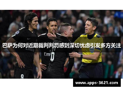 巴萨为何对近期裁判判罚感到深切忧虑引发多方关注