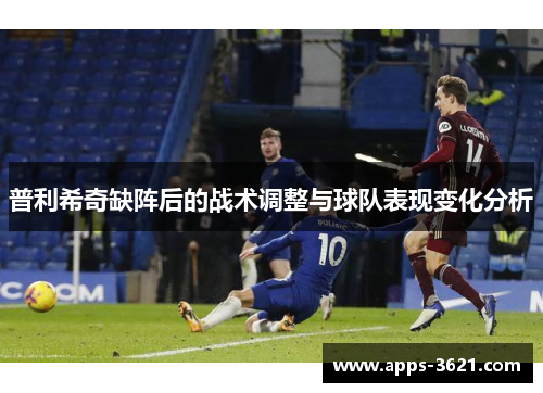 普利希奇缺阵后的战术调整与球队表现变化分析