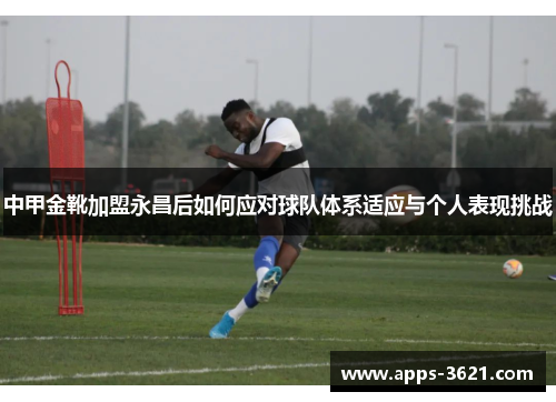 中甲金靴加盟永昌后如何应对球队体系适应与个人表现挑战