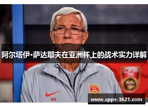 阿尔塔伊·萨达耶夫在亚洲杯上的战术实力详解
