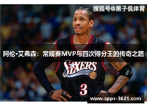 阿伦·艾弗森：常规赛MVP与四次得分王的传奇之路